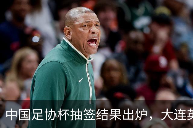 中国足协杯抽签结果出炉，大连英博+大连可为对阵形势确定