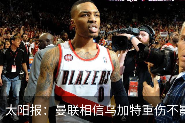 太阳报：曼联相信乌加特重伤不影响转会计划，补强中场愈发迫切