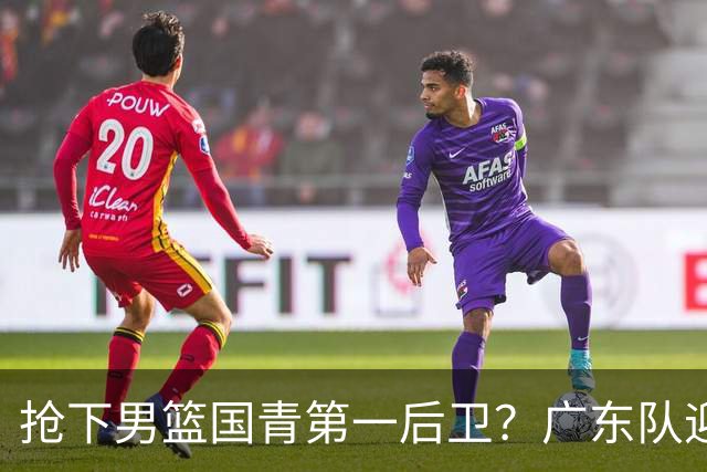 抢下男篮国青第一后卫？广东队迎来补强机会，这可是加强版徐杰！
