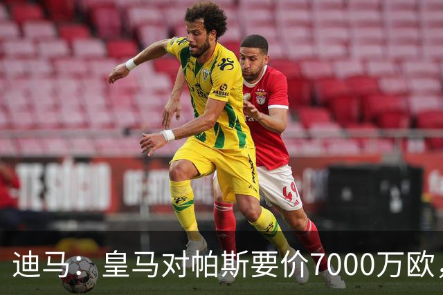 迪马：皇马对帕斯要价7000万欧，国米开启谈判且已有部分预留资金