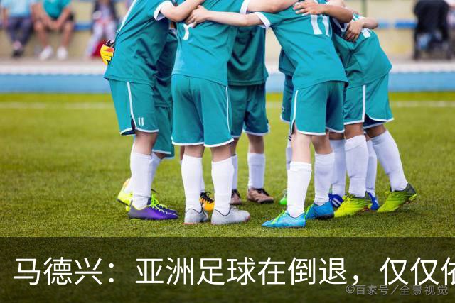 马德兴：亚洲足球在倒退，仅仅依靠外援和资本救不了亚洲足球